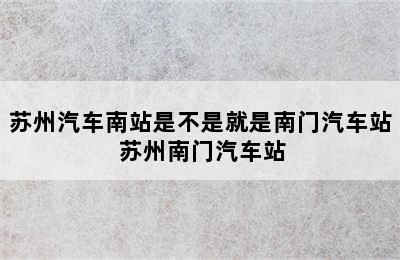 苏州汽车南站是不是就是南门汽车站 苏州南门汽车站